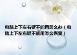 電腦上下左右鍵不能用怎么辦（電腦上下左右鍵不能用怎么恢復(fù)）