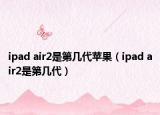 ipad air2是第幾代蘋果（ipad air2是第幾代）