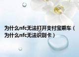為什么nfc無法打開支付寶乘車（為什么nfc無法識別卡）