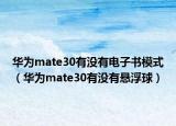 華為mate30有沒有電子書模式（華為mate30有沒有懸浮球）