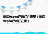 榮耀9xpro呼吸燈在哪里（榮耀9xpro呼吸燈在哪）