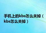 手機(jī)上的kbs怎么關(guān)掉（kbs怎么關(guān)掉）