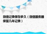 微信記錄保存多久（微信服務(wù)器保留幾年記錄）