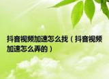 抖音視頻加速怎么找（抖音視頻加速怎么弄的）