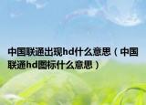 中國(guó)聯(lián)通出現(xiàn)hd什么意思（中國(guó)聯(lián)通hd圖標(biāo)什么意思）