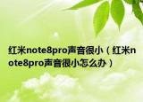 紅米note8pro聲音很?。t米note8pro聲音很小怎么辦）