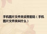 手機圖片文件夾設置密碼（手機圖片文件夾叫什么）
