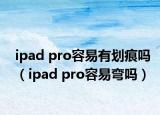 ipad pro容易有劃痕嗎（ipad pro容易彎嗎）