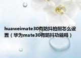 huaweimate30有防抖拍照怎么設(shè)置（華為mate30有防抖功能嗎）