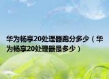 華為暢享20處理器跑分多少（華為暢享20處理器是多少）