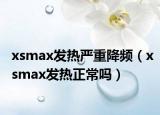 xsmax發(fā)熱嚴(yán)重降頻（xsmax發(fā)熱正常嗎）