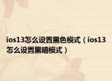 ios13怎么設(shè)置黑色模式（ios13怎么設(shè)置黑暗模式）