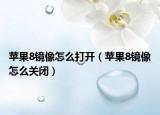 蘋果8鏡像怎么打開（蘋果8鏡像怎么關(guān)閉）