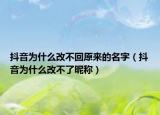 抖音為什么改不回原來的名字（抖音為什么改不了昵稱）