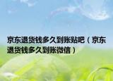 京東退貨錢(qián)多久到賬貼吧（京東退貨錢(qián)多久到賬微信）