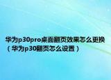 華為p30pro桌面翻頁(yè)效果怎么更換（華為p30翻頁(yè)怎么設(shè)置）