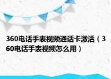 360電話手表視頻通話卡激活（360電話手表視頻怎么用）