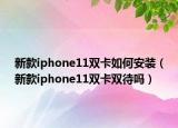 新款iphone11雙卡如何安裝（新款iphone11雙卡雙待嗎）
