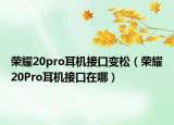 榮耀20pro耳機接口變松（榮耀20Pro耳機接口在哪）