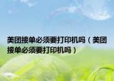 美團(tuán)接單必須要打印機(jī)嗎（美團(tuán)接單必須要打印機(jī)嗎）