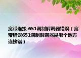寬帶連接 651調(diào)制解調(diào)器錯(cuò)誤（寬帶錯(cuò)誤651調(diào)制解調(diào)器是哪個(gè)地方連接錯(cuò)）