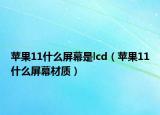 蘋果11什么屏幕是lcd（蘋果11什么屏幕材質(zhì)）