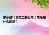京東是什么類型的公司（京東是什么網(wǎng)站）