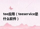 tee應(yīng)用（teeservice是什么軟件）