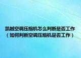凱越空調(diào)壓縮機(jī)怎么判斷是否工作（如何判斷空調(diào)壓縮機(jī)是否工作）