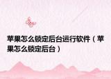 蘋果怎么鎖定后臺運(yùn)行軟件（蘋果怎么鎖定后臺）