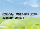 紅米k30pro有紅外線嗎（紅米k30pro有紅外線嗎）