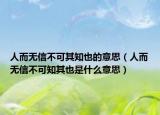 人而無信不可其知也的意思（人而無信不可知其也是什么意思）