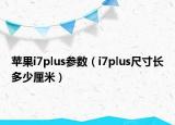 蘋果i7plus參數(shù)（i7plus尺寸長多少厘米）