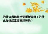 為什么微信經(jīng)常要重新登錄（為什么微信經(jīng)常要重新登錄）
