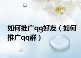 如何推廣qq好友（如何推廣qq群）
