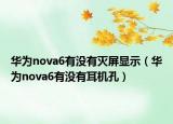 華為nova6有沒有滅屏顯示（華為nova6有沒有耳機(jī)孔）
