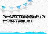 為什么領(lǐng)不了微信轉(zhuǎn)賬的錢（為什么領(lǐng)不了微信紅包）