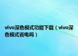 vivo深色模式功能下載（vivo深色模式省電嗎）