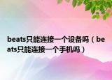 beats只能連接一個設(shè)備嗎（beats只能連接一個手機(jī)嗎）