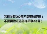 怎樣關(guān)聯(lián)QQ號不需要驗證碼（不需要驗證碼怎樣關(guān)聯(lián)qq號）