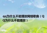 qq為什么不能播放網(wǎng)絡歌曲（QQ為什么不能播放）