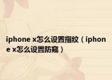 iphone x怎么設(shè)置指紋（iphone x怎么設(shè)置防窺）