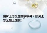 照片上怎么加文字軟件（照片上怎么加上國旗）