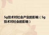 5g技術(shù)對社會產(chǎn)業(yè)的影響（5g技術(shù)對社會的影響）