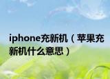 iphone充新機(jī)（蘋(píng)果充新機(jī)什么意思）
