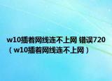 w10插著網(wǎng)線連不上網(wǎng) 錯誤720（w10插著網(wǎng)線連不上網(wǎng)）