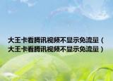 大王卡看騰訊視頻不顯示免流量（大王卡看騰訊視頻不顯示免流量）