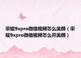 榮耀9xpro微信視頻怎么美顏（榮耀9xpro微信視頻怎么開美顏）