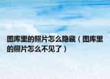 圖庫里的照片怎么隱藏（圖庫里的照片怎么不見了）