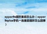 oppor9s循環(huán)重啟怎么辦（oppor9splus手機(jī)一直重啟循環(huán)怎么回事）
